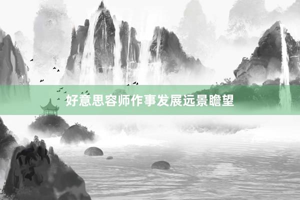 好意思容师作事发展远景瞻望